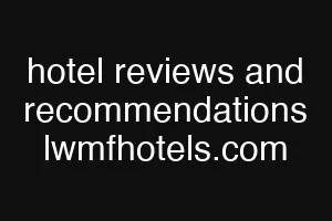 hotel reviews and recommendations lwmfhotels.com