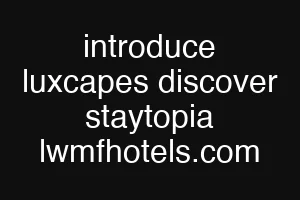 introduce luxcapes discover staytopia lwmfhotels.com