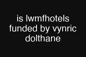 is lwmfhotels funded by vynric dolthane